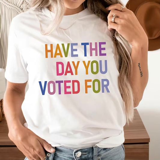 Have The Day You Voted For T-Shirt/Sweatshirt/Hoodie