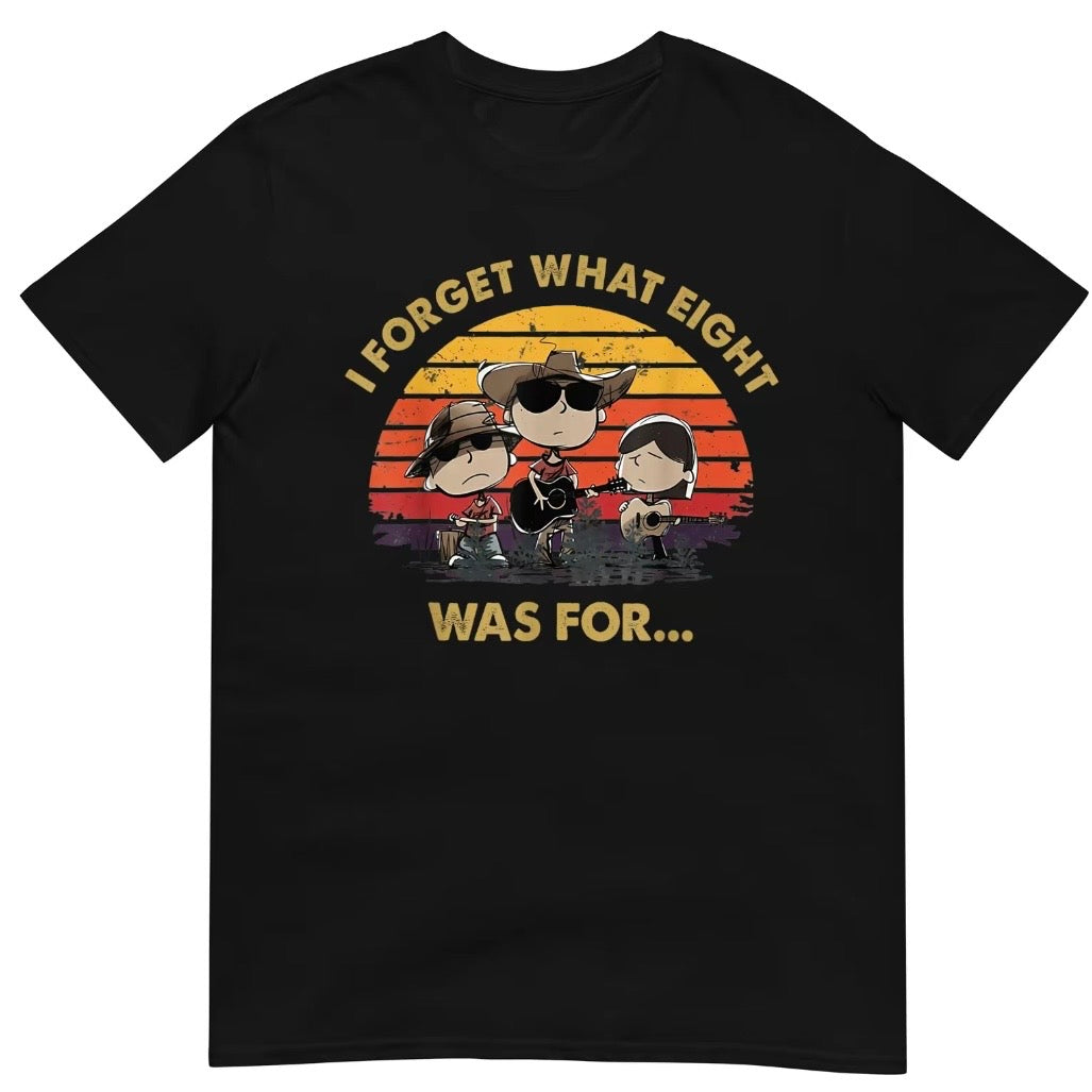 I Forget What Eight Was For T-Shirt/Sweatshirt/Hoodie