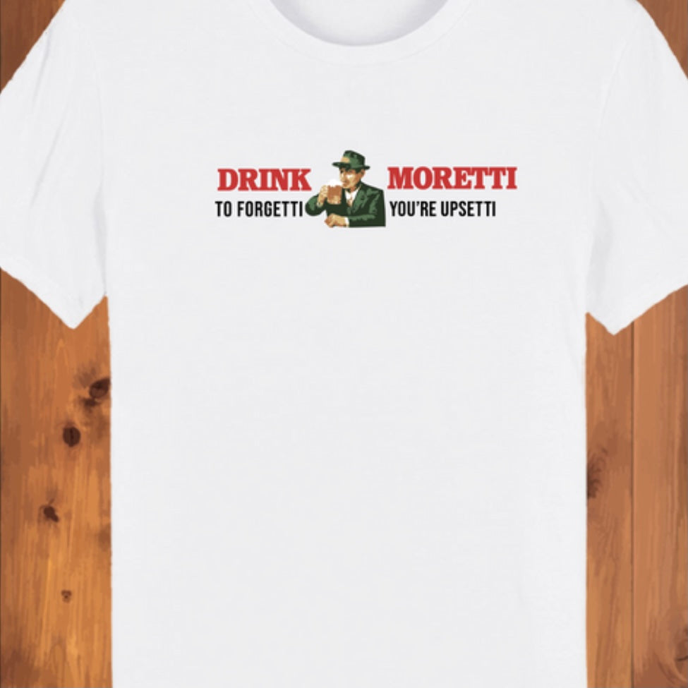 Drink Moretti To  Forgetti You're Upsetti T-Shirt/Sweatshirt/Hoodie