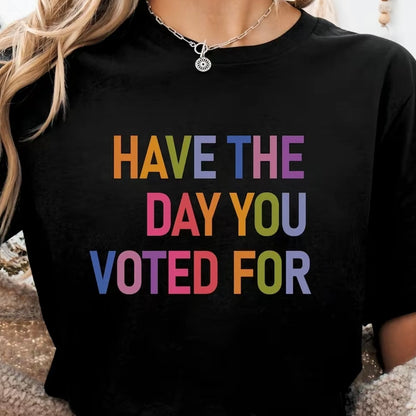 Have The Day You Voted For T-Shirt/Sweatshirt/Hoodie
