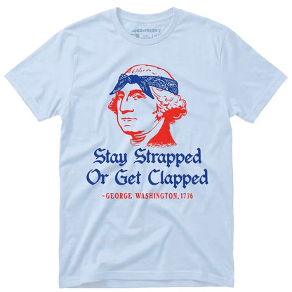 Stay Strapped or Get Clapped T-Shirt/Sweatshirt/Hoodie