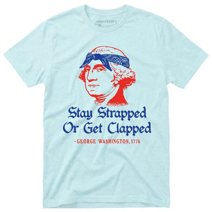 Stay Strapped or Get Clapped T-Shirt/Sweatshirt/Hoodie