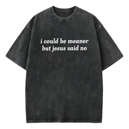 I Could Be Meaner But Jesus Said No T-Shirt/Sweatshirt/Hoodie
