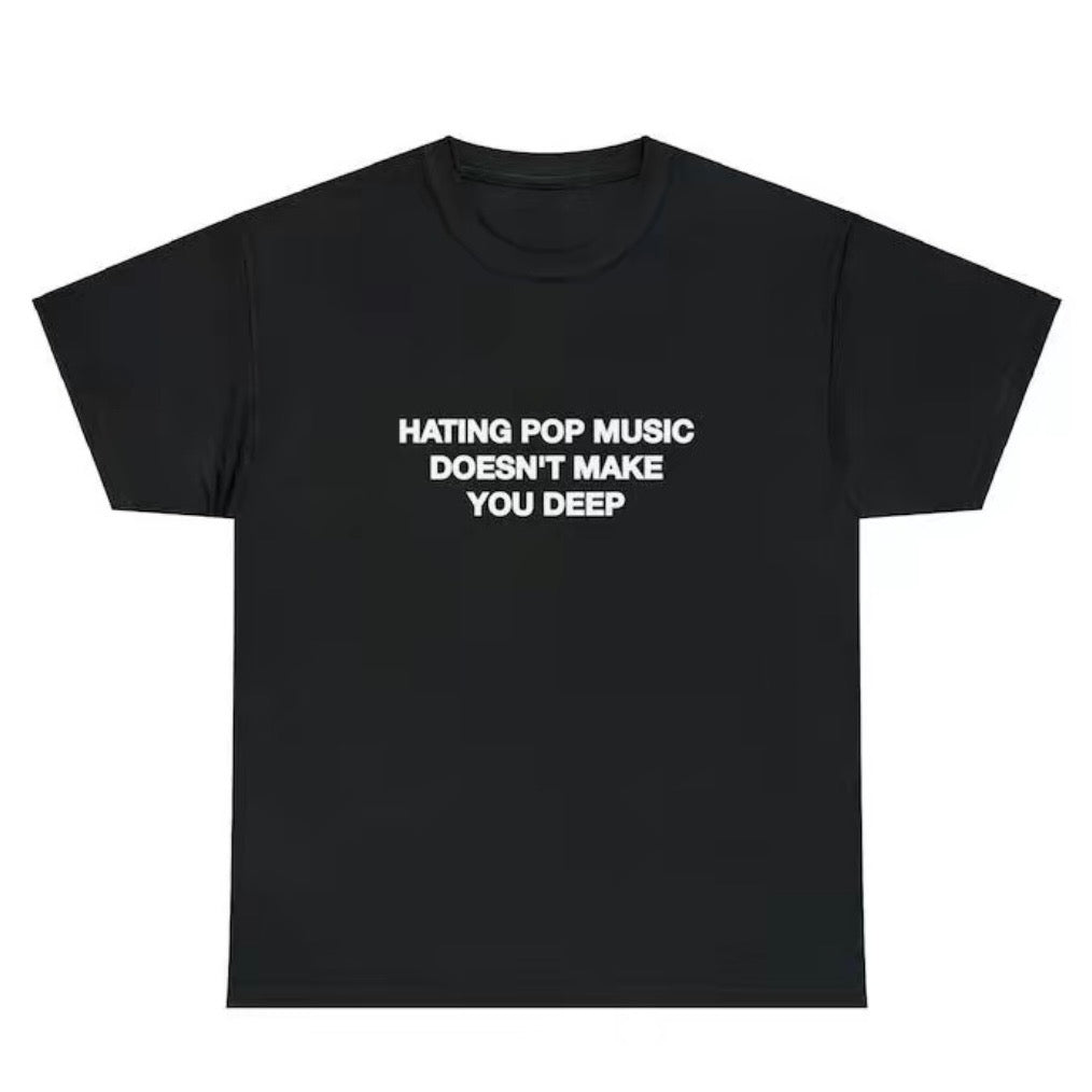 Hating Pop Music Doesn't Make You Deep T-Shirt/Sweatshirt/Hoodie