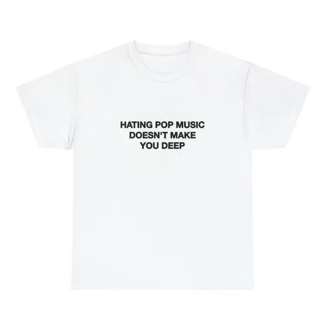 Hating Pop Music Doesn't Make You Deep T-Shirt/Sweatshirt/Hoodie