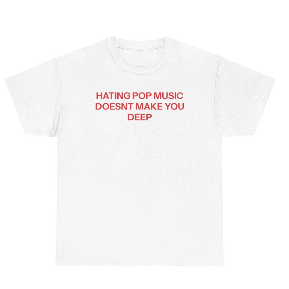 Hating Pop Music Doesn't Make You Deep T-Shirt/Sweatshirt/Hoodie