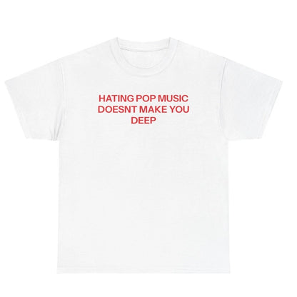 Hating Pop Music Doesn't Make You Deep T-Shirt/Sweatshirt/Hoodie