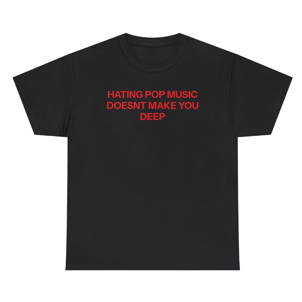 Hating Pop Music Doesn't Make You Deep T-Shirt/Sweatshirt/Hoodie