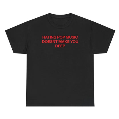 Hating Pop Music Doesn't Make You Deep T-Shirt/Sweatshirt/Hoodie