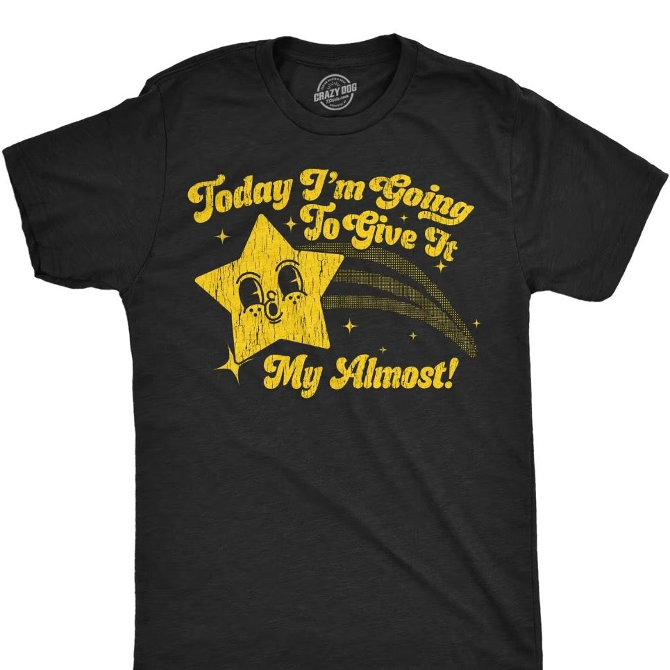 Today Im Going To Give It My Almost T-Shirt/Sweatshirt/Hoodie