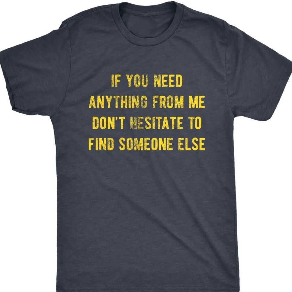 If You Need Anything From Me Find Someone Else T-Shirt/Sweatshirt/Hoodie