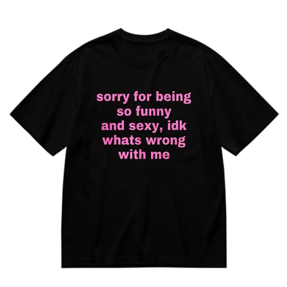 Sorry For Being So Funny And Sexy Idk What's Wrong With Me T-Shirt/Sweatshirt/Hoodie